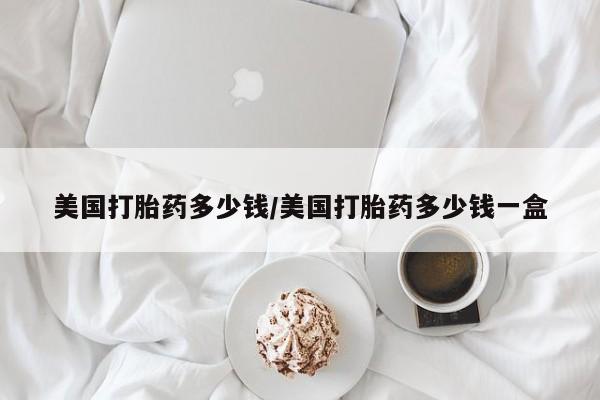 卖打胎药的微信堕胎药联系方式.美国打胎药多少钱/美国打胎药多少钱一盒