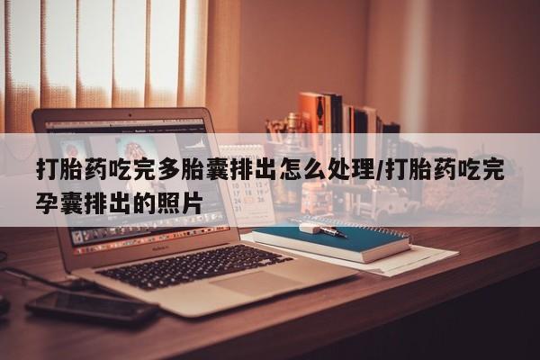 卖打胎药的微信堕胎药联系方式.打胎药吃完多胎囊排出怎么处理/打胎药吃完孕囊排出的照片