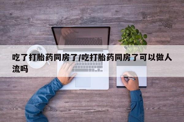 卖打胎药的微信堕胎药联系方式.吃了打胎药同房了/吃打胎药同房了可以做人流吗
