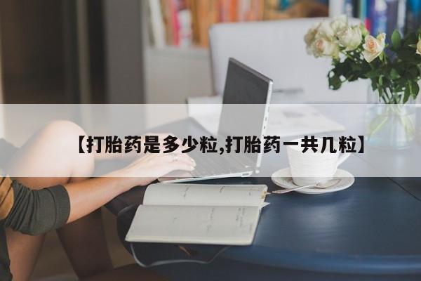 卖打胎药的微信堕胎药联系方式.【打胎药是多少粒,打胎药一共几粒】