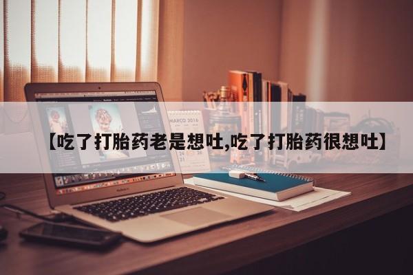 卖打胎药的微信堕胎药联系方式.【吃了打胎药老是想吐,吃了打胎药很想吐】