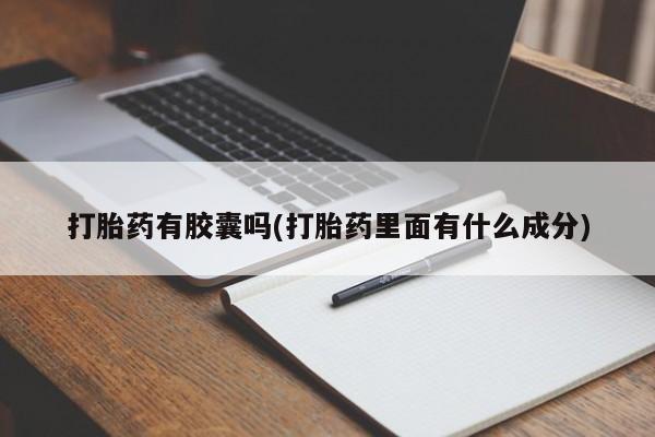 卖打胎药的微信堕胎药联系方式.打胎药有胶囊吗(打胎药里面有什么成分)