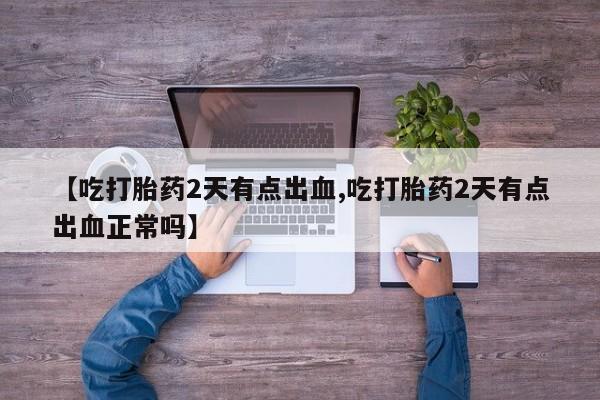 卖打胎药的微信堕胎药联系方式.【吃打胎药2天有点出血,吃打胎药2天有点出血正常吗】