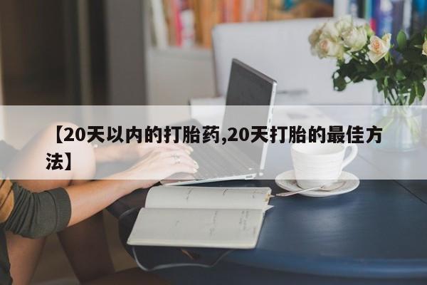 卖打胎药的微信堕胎药联系方式.【20天以内的打胎药,20天打胎的最佳方法】