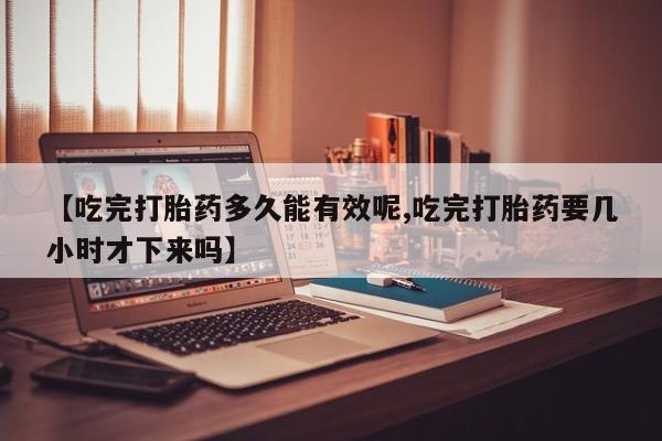 卖打胎药的微信堕胎药联系方式.【吃完打胎药多久能有效呢,吃完打胎药要几小时才下来吗】