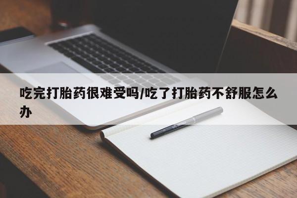 卖打胎药的微信堕胎药联系方式.吃完打胎药很难受吗/吃了打胎药不舒服怎么办