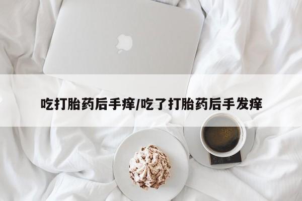 卖打胎药的微信堕胎药联系方式.吃打胎药后手痒/吃了打胎药后手发痒