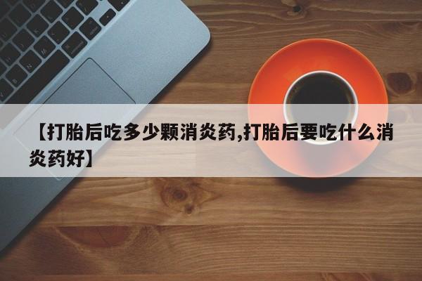 卖打胎药的微信堕胎药联系方式.【打胎后吃多少颗消炎药,打胎后要吃什么消炎药好】