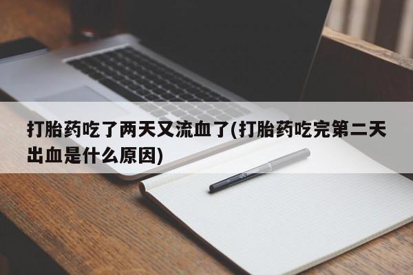卖打胎药的微信堕胎药联系方式.打胎药吃了两天又流血了(打胎药吃完第二天出血是什么原因)