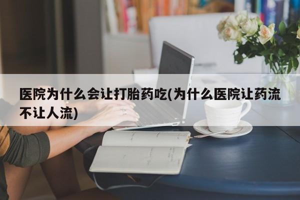 卖打胎药的微信堕胎药联系方式.医院为什么会让打胎药吃(为什么医院让药流不让人流)