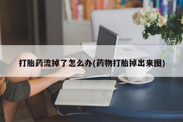 卖打胎药的微信堕胎药联系方式.打胎药流掉了怎么办(药物打胎掉出来图)
