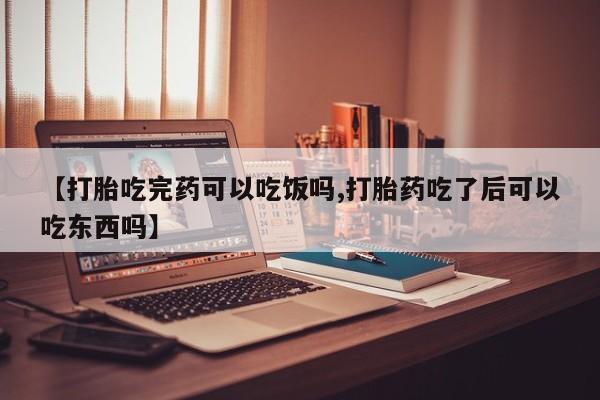 卖打胎药的微信堕胎药联系方式.【打胎吃完药可以吃饭吗,打胎药吃了后可以吃东西吗】