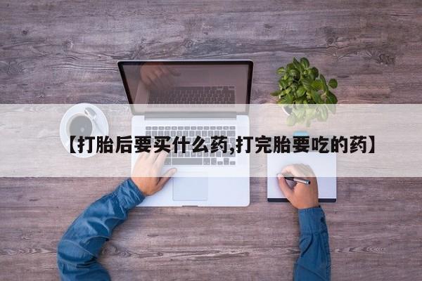卖打胎药的微信堕胎药联系方式.【打胎后要买什么药,打完胎要吃的药】
