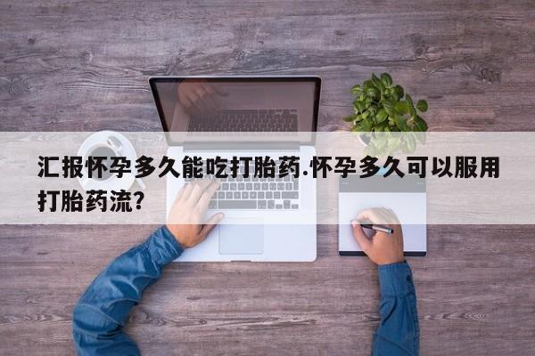 卖打胎药的微信堕胎药联系方式.汇报怀孕多久能吃打胎药.怀孕多久可以服用打胎药流？