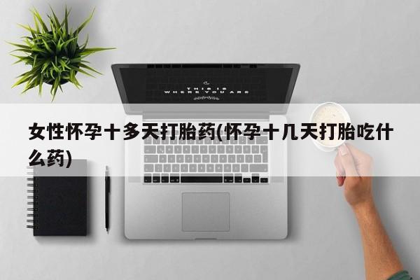 卖打胎药的微信堕胎药联系方式.女性怀孕十多天打胎药(怀孕十几天打胎吃什么药)