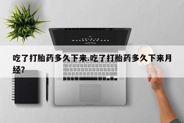 卖打胎药的微信堕胎药联系方式.吃了打胎药多久下来.吃了打胎药多久下来月经？