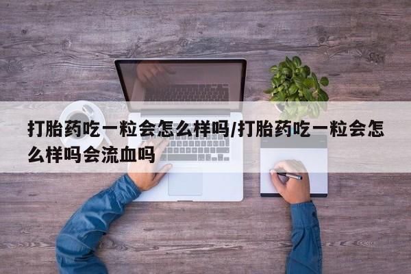 卖打胎药的微信堕胎药联系方式.打胎药吃一粒会怎么样吗/打胎药吃一粒会怎么样吗会流血吗