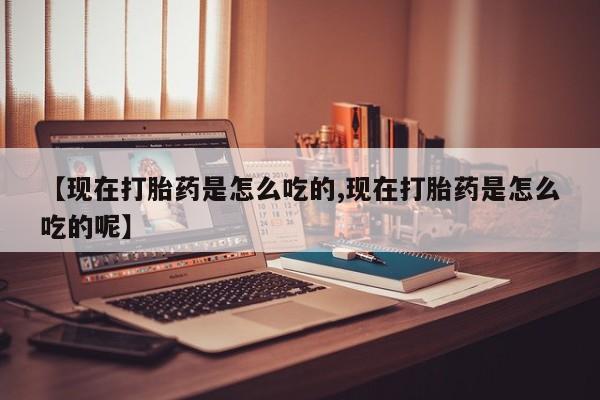 卖打胎药的微信堕胎药联系方式.【现在打胎药是怎么吃的,现在打胎药是怎么吃的呢】