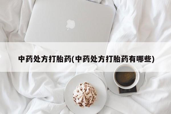 卖打胎药的微信堕胎药联系方式.中药处方打胎药(中药处方打胎药有哪些)