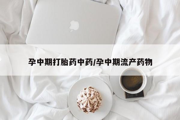卖打胎药的微信堕胎药联系方式.孕中期打胎药中药/孕中期流产药物