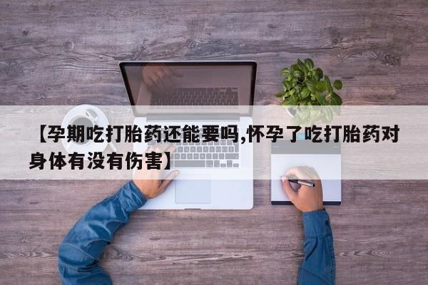 卖打胎药的微信堕胎药联系方式.【孕期吃打胎药还能要吗,怀孕了吃打胎药对身体有没有伤害】