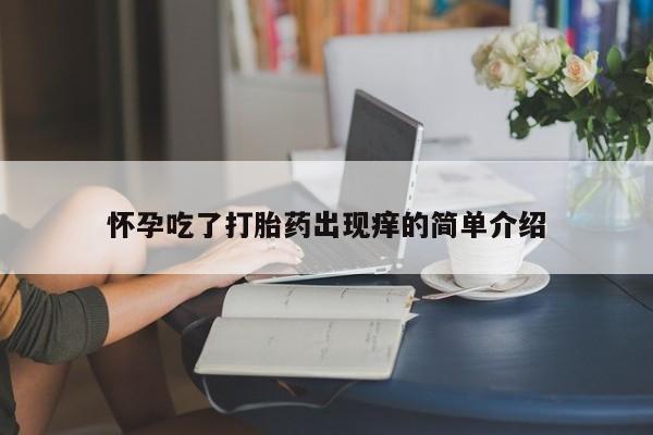 卖打胎药的微信堕胎药联系方式.怀孕吃了打胎药出现痒的简单介绍