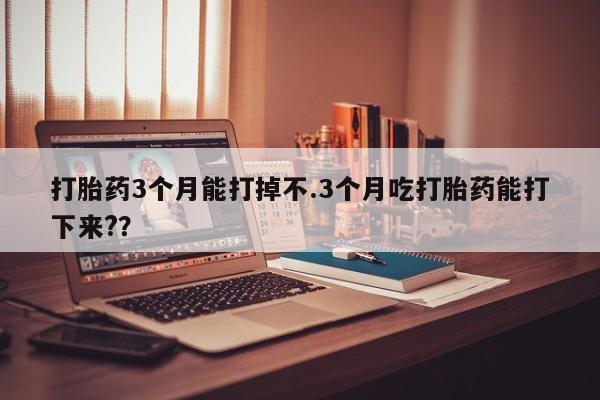 卖打胎药的微信堕胎药联系方式.打胎药3个月能打掉不.3个月吃打胎药能打下来??
