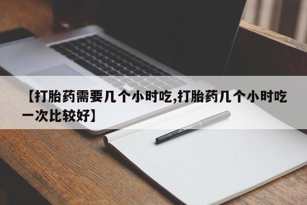 卖打胎药的微信堕胎药联系方式.【打胎药需要几个小时吃,打胎药几个小时吃一次比较好】
