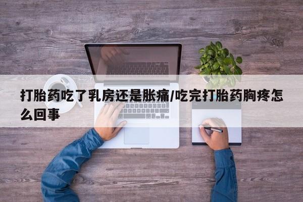 卖打胎药的微信堕胎药联系方式.打胎药吃了乳房还是胀痛/吃完打胎药胸疼怎么回事