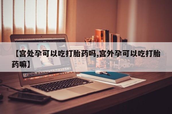 卖打胎药的微信堕胎药联系方式.【宫处孕可以吃打胎药吗,宫外孕可以吃打胎药嘛】