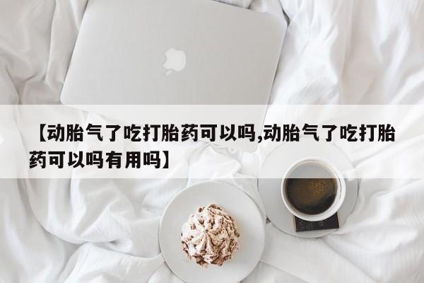 卖打胎药的微信堕胎药联系方式.【动胎气了吃打胎药可以吗,动胎气了吃打胎药可以吗有用吗】