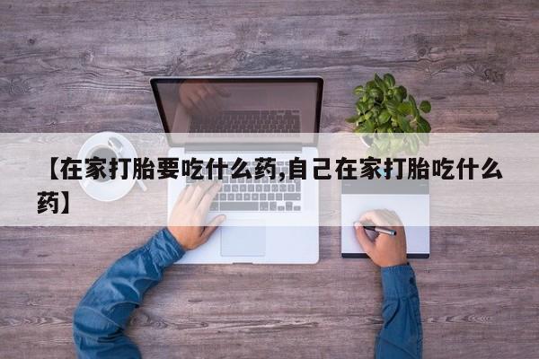 卖打胎药的微信堕胎药联系方式.【在家打胎要吃什么药,自己在家打胎吃什么药】