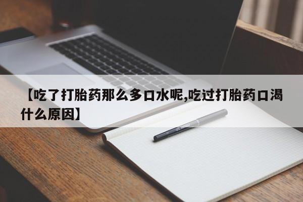 卖打胎药的微信堕胎药联系方式.【吃了打胎药那么多口水呢,吃过打胎药口渴什么原因】