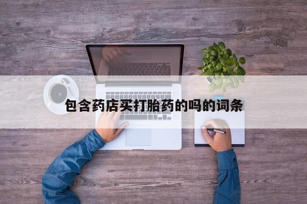 卖打胎药的微信堕胎药联系方式.包含药店买打胎药的吗的词条