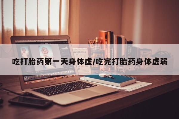 卖打胎药的微信堕胎药联系方式.吃打胎药第一天身体虚/吃完打胎药身体虚弱