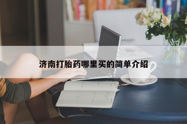 卖打胎药的微信堕胎药联系方式.济南打胎药哪里买的简单介绍