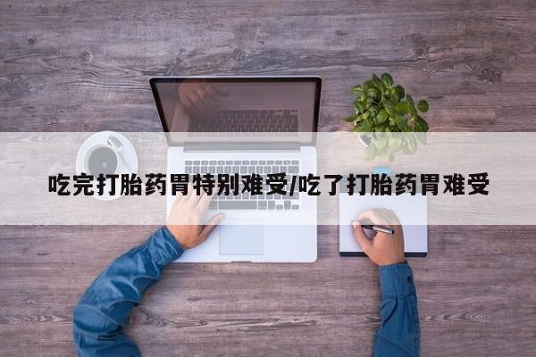卖打胎药的微信堕胎药联系方式.吃完打胎药胃特别难受/吃了打胎药胃难受