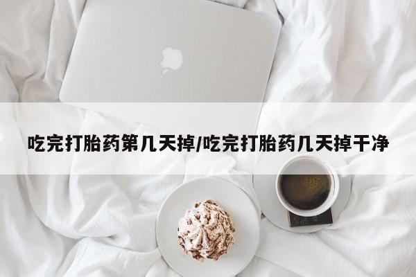 卖打胎药的微信堕胎药联系方式.吃完打胎药第几天掉/吃完打胎药几天掉干净