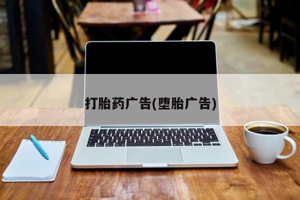 卖打胎药的微信堕胎药联系方式.打胎药广告(堕胎广告)